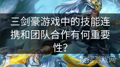 三剑豪游戏中的技能连携和团队合作有何重要性？