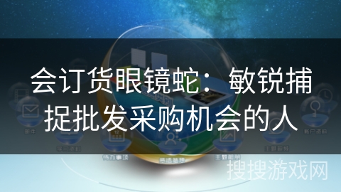 会订货眼镜蛇：敏锐捕捉批发采购机会的人