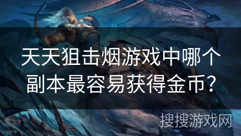 天天狙击烟游戏中哪个副本最容易获得金币？