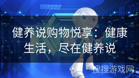 健养说购物悦享:健康生活,尽在健养说 健养说购物悦享:健康生活,尽在健养说