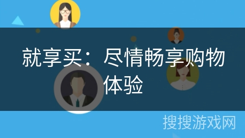 就享买:尽情畅享购物体验 就享买:尽情畅享购物体验