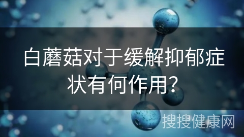 白蘑菇对于缓解抑郁症状有何作用？