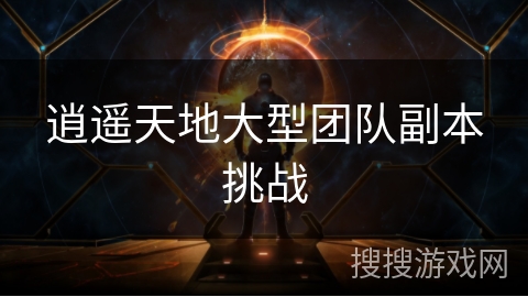 逍遥天地大型团队副本挑战