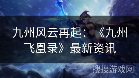 九州风云再起：《九州飞凰录》最新资讯
