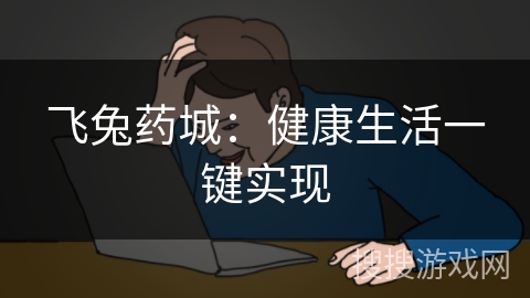 飞兔药城：健康生活一键实现