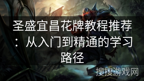 圣盛宜昌花牌教程推荐：从入门到精通的学习路径