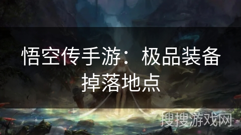 悟空传手游：极品装备掉落地点