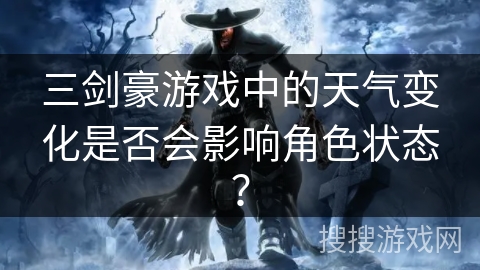 三剑豪游戏中的天气变化是否会影响角色状态？