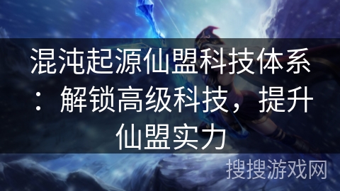 混沌起源仙盟科技体系：解锁高级科技，提升仙盟实力