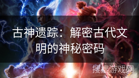 古神遗踪：解密古代文明的神秘密码