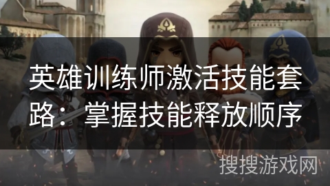 英雄训练师激活技能套路:掌握技能释放顺序 英雄训练师激活技能套路:掌握技能释放顺序