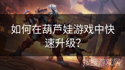 如何在葫芦娃游戏中快速升级？