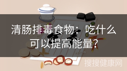 清肠排毒食物：吃什么可以提高能量？