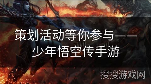 策划活动等你参与——少年悟空传手游