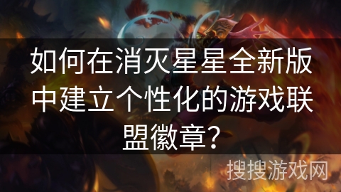 如何在消灭星星全新版中建立个性化的游戏联盟徽章？