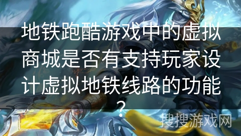 地铁跑酷游戏中的虚拟商城是否有支持玩家设计虚拟地铁线路的功能？