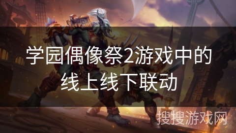 学园偶像祭2游戏中的线上线下联动