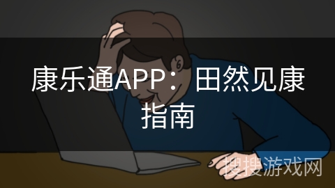 康乐通APP：田然见康指南