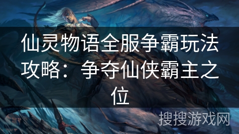 仙灵物语全服争霸玩法攻略：争夺仙侠霸主之位