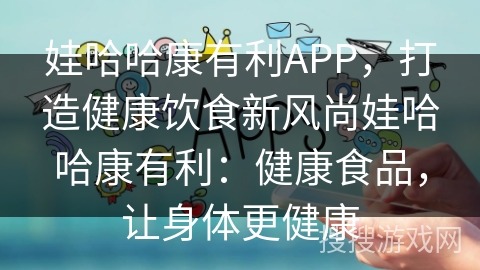 娃哈哈康有利APP，打造健康饮食新风尚娃哈哈康有利：健康食品，让身体更健康