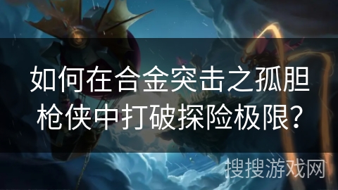 如何在合金突击之孤胆枪侠中打破探险极限？