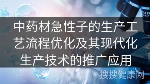 中药材急性子的生产工艺流程优化及其现代化生产技术的推广应用