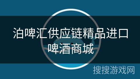 泊啤汇供应链精品进口啤酒商城