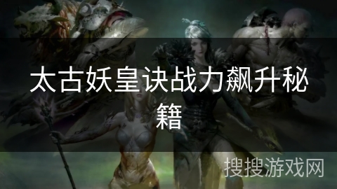 太古妖皇诀战力飙升秘籍