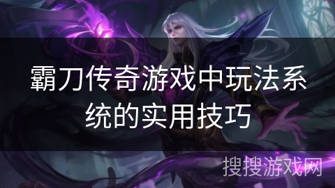 霸刀传奇游戏中玩法系统的实用技巧