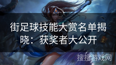 街足球技能大赏名单揭晓：获奖者大公开