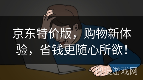 京东特价版，购物新体验，省钱更随心所欲！
