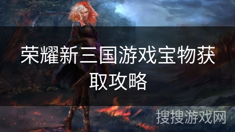 荣耀新三国游戏宝物获取攻略