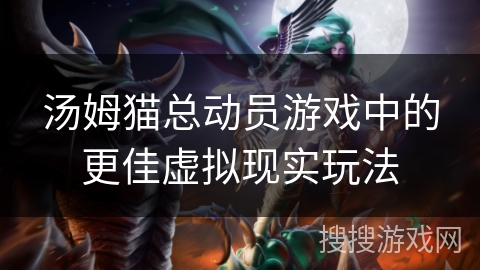 汤姆猫总动员游戏中的更佳虚拟现实玩法