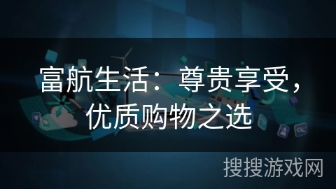 富航生活：尊贵享受，优质购物之选
