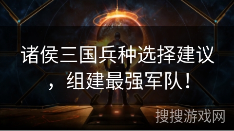 诸侯三国兵种选择建议，组建最强军队！