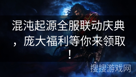 混沌起源全服联动庆典，庞大福利等你来领取！