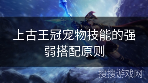 上古王冠宠物技能的强弱搭配原则