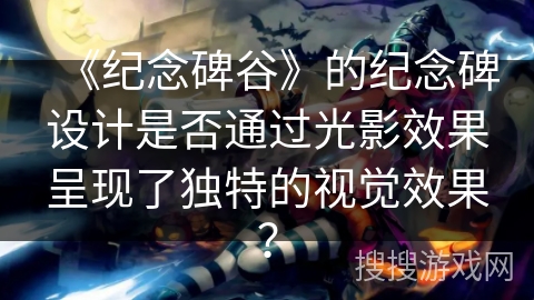 《纪念碑谷》的纪念碑设计是否通过光影效果呈现了独特的视觉效果？