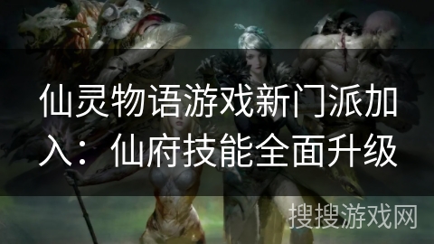 仙灵物语游戏新门派加入：仙府技能全面升级