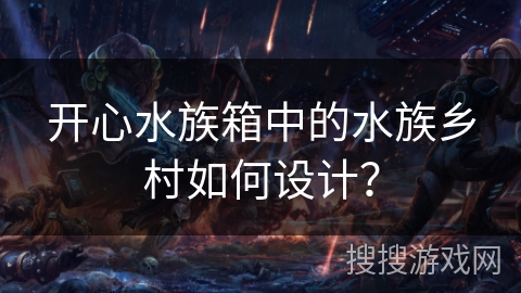 开心水族箱中的水族乡村如何设计？