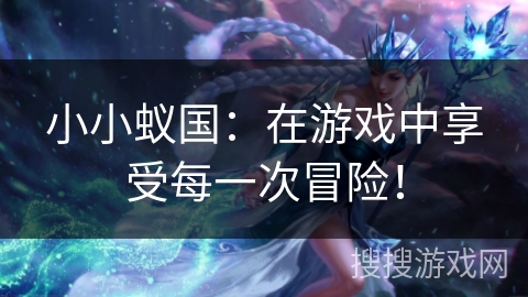 小小蚁国：在游戏中享受每一次冒险！