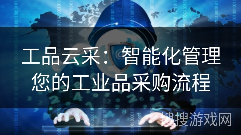 工品云采：智能化管理您的工业品采购流程