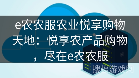 e农农服农业悦享购物天地：悦享农产品购物，尽在e农农服