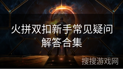 火拼双扣新手常见疑问解答合集