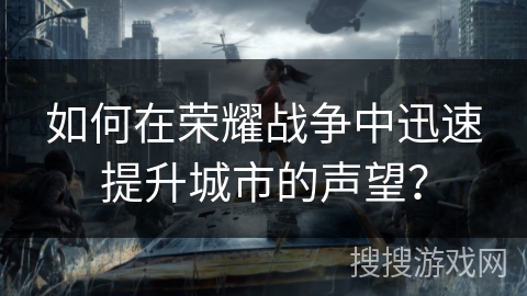 如何在荣耀战争中迅速提升城市的声望？