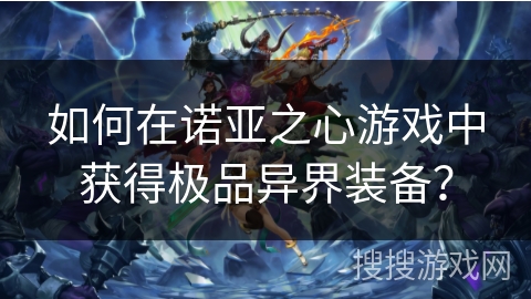 如何在诺亚之心游戏中获得极品异界装备？