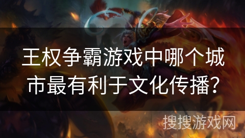 王权争霸游戏中哪个城市最有利于文化传播？