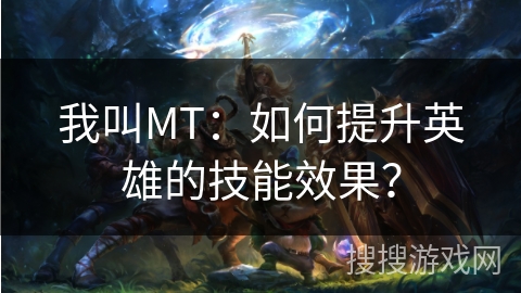 我叫MT：如何提升英雄的技能效果？