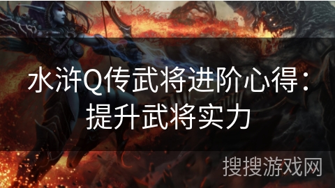 水浒Q传武将进阶心得：提升武将实力