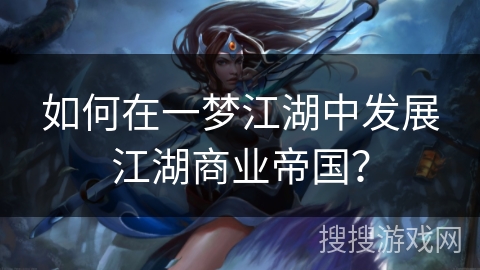 如何在一梦江湖中发展江湖商业帝国？